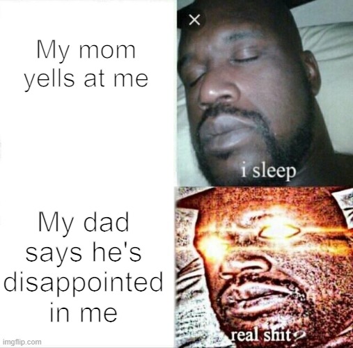 this hurts yo | My mom yells at me; My dad says he's disappointed in me | image tagged in memes,sleeping shaq | made w/ Imgflip meme maker