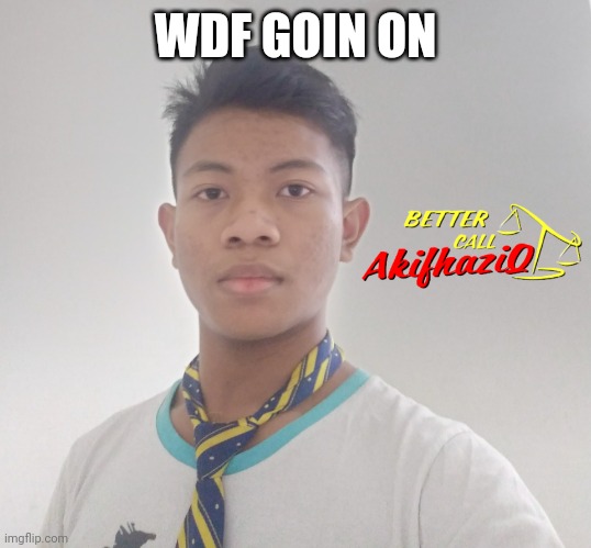 better call Akifhaziq | WDF GOIN ON | image tagged in better call akifhaziq | made w/ Imgflip meme maker