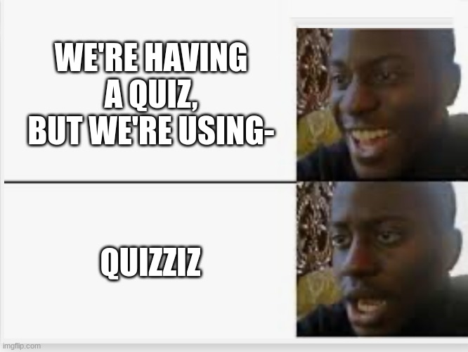 Why cant we use kahoot anymore fr | WE'RE HAVING A QUIZ, BUT WE'RE USING-; QUIZZIZ | image tagged in happy then sad | made w/ Imgflip meme maker