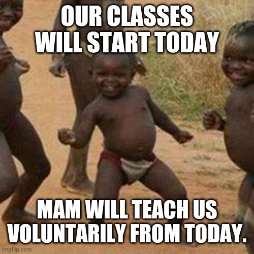 Third World Success Kid | OUR CLASSES WILL START TODAY; MAM WILL TEACH US VOLUNTARILY FROM TODAY. | image tagged in memes,third world success kid | made w/ Imgflip meme maker