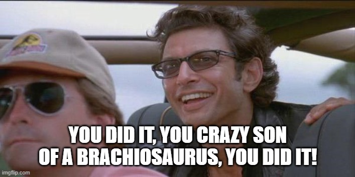You did it. | YOU DID IT, YOU CRAZY SON OF A BRACHIOSAURUS, YOU DID IT! | image tagged in you did it | made w/ Imgflip meme maker