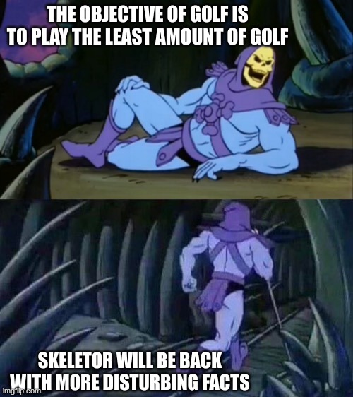 Technically the truth | THE OBJECTIVE OF GOLF IS TO PLAY THE LEAST AMOUNT OF GOLF; SKELETOR WILL BE BACK WITH MORE DISTURBING FACTS | image tagged in skeletor disturbing facts | made w/ Imgflip meme maker