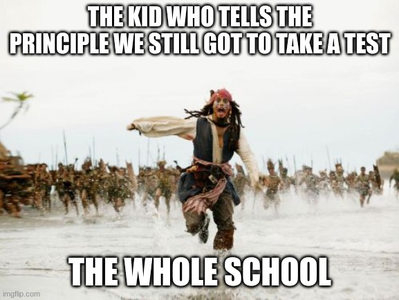 Jack Sparrow Being Chased | THE KID WHO TELLS THE PRINCIPLE WE STILL GOT TO TAKE A TEST; THE WHOLE SCHOOL | image tagged in memes,jack sparrow being chased | made w/ Imgflip meme maker