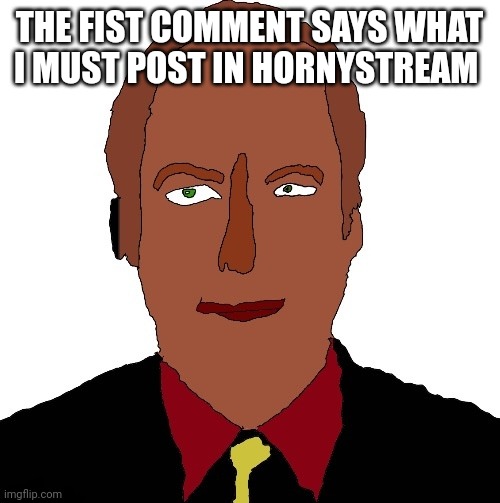 Better call Saul art | THE FIST COMMENT SAYS WHAT I MUST POST IN HORNYSTREAM | image tagged in better call saul art | made w/ Imgflip meme maker
