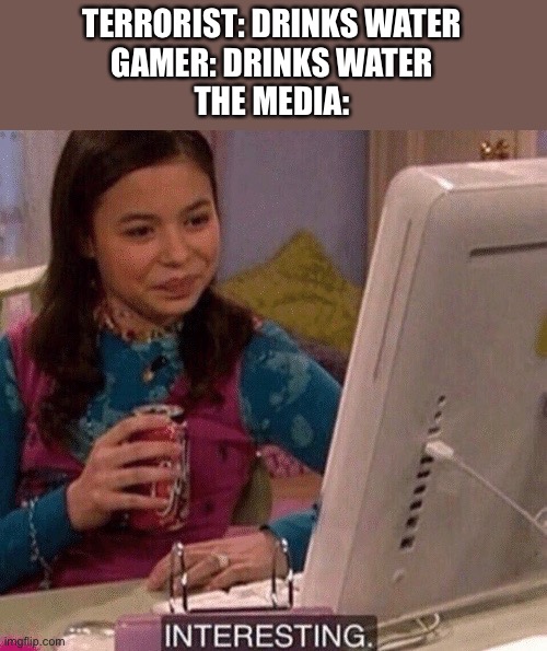 iCarly Interesting | TERRORIST: DRINKS WATER
GAMER: DRINKS WATER
THE MEDIA: | image tagged in icarly interesting,interesting | made w/ Imgflip meme maker