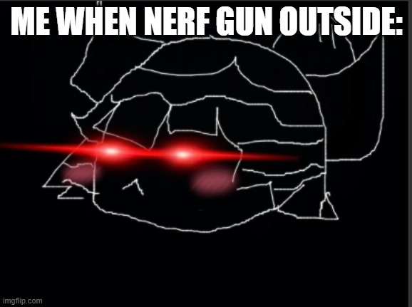 eek wish theres free nerf guns;-; | ME WHEN NERF GUN OUTSIDE: | image tagged in tr4uvl3t_is_triggered,lmao | made w/ Imgflip meme maker