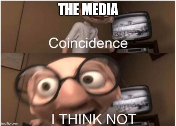 Coincidence, I THINK NOT | THE MEDIA | image tagged in coincidence i think not | made w/ Imgflip meme maker