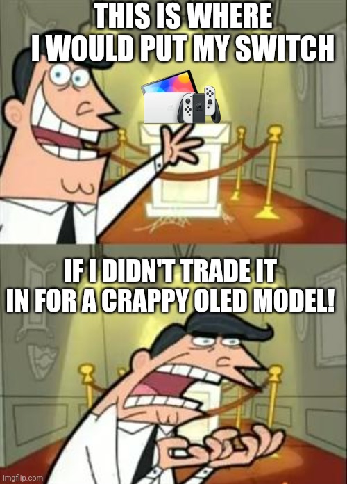 Switch Oled Sucks. | THIS IS WHERE I WOULD PUT MY SWITCH; IF I DIDN'T TRADE IT IN FOR A CRAPPY OLED MODEL! | image tagged in memes,this is where i'd put my trophy if i had one,nintendo switch | made w/ Imgflip meme maker