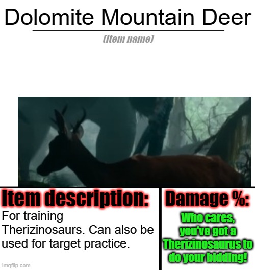 Ha ha deer go brrr | Dolomite Mountain Deer; Who cares, you've got a Therizinosaurus to do your bidding! For training Therizinosaurs. Can also be used for target practice. | image tagged in item-shop template,deer,jurassic world | made w/ Imgflip meme maker