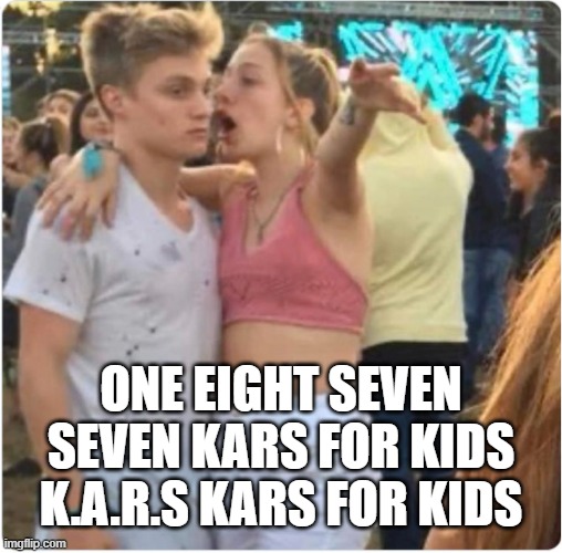 Bro Girl Explaining | ONE EIGHT SEVEN SEVEN KARS FOR KIDS K.A.R.S KARS FOR KIDS | image tagged in bro girl explaining | made w/ Imgflip meme maker