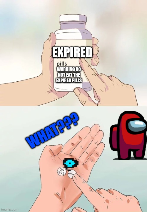 Expired Pills | EXPIRED; WARNING DO NOT EAT THE EXPIRED PILLS; WHAT??? | image tagged in memes,hard to swallow pills | made w/ Imgflip meme maker