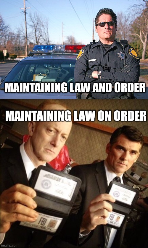 Key difference is....... | MAINTAINING LAW AND ORDER; MAINTAINING LAW ON ORDER | image tagged in police,fbi | made w/ Imgflip meme maker