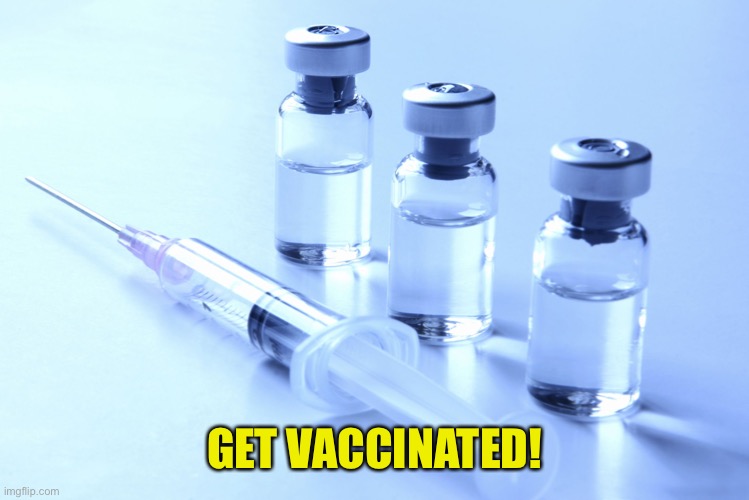 vaccine | GET VACCINATED! | image tagged in vaccine,covidiots | made w/ Imgflip meme maker