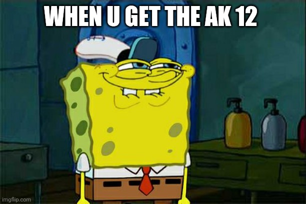 Don't You Squidward Meme | WHEN U GET THE AK 12 | image tagged in memes,don't you squidward | made w/ Imgflip meme maker
