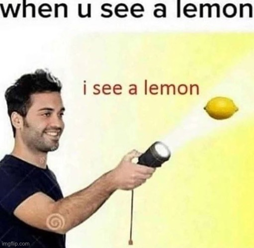 i see a lemon | image tagged in i see a lemon | made w/ Imgflip meme maker