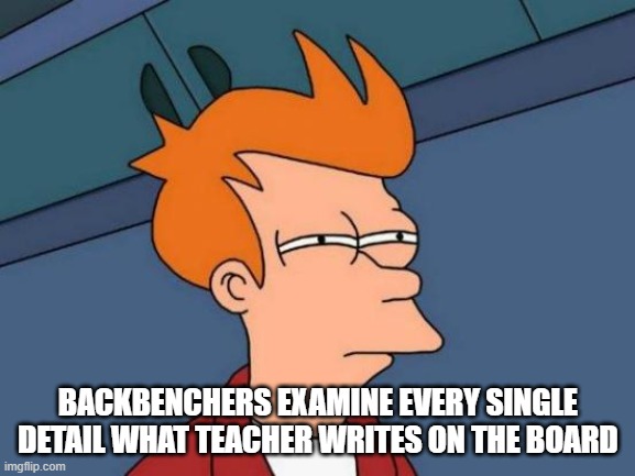 Futurama Fry | BACKBENCHERS EXAMINE EVERY SINGLE DETAIL WHAT TEACHER WRITES ON THE BOARD | image tagged in memes,futurama fry | made w/ Imgflip meme maker