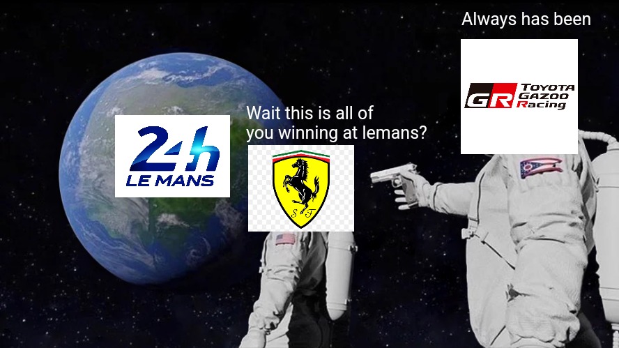 ferrari in 2023 lemans be like: | Always has been; Wait this is all of you winning at lemans? | image tagged in memes,always has been,lemans | made w/ Imgflip meme maker