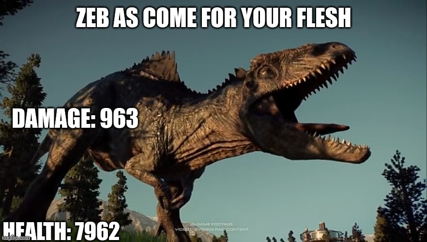 Zeb the Giga | ZEB AS COME FOR YOUR FLESH; DAMAGE: 963; HEALTH: 7962 | image tagged in jwd giga in jwe 2,jurassic park,jurassic world,boss | made w/ Imgflip meme maker