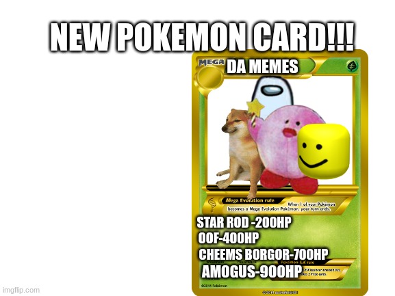The New Pokemon Card Looks Good | NEW POKEMON CARD!!! DA MEMES; STAR ROD -200HP; OOF-400HP; CHEEMS BORGOR-700HP; AMOGUS-900HP | image tagged in blank white template,cheems,oof,amogus,kirb,pokemon card | made w/ Imgflip meme maker