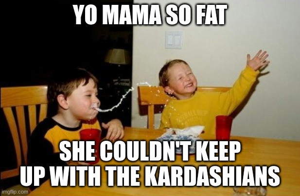 Yo Mamas So Fat | YO MAMA SO FAT; SHE COULDN'T KEEP UP WITH THE KARDASHIANS | image tagged in memes,yo mamas so fat | made w/ Imgflip meme maker