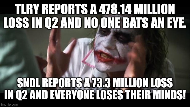 And everybody loses their minds Meme | TLRY REPORTS A 478.14 MILLION LOSS IN Q2 AND NO ONE BATS AN EYE. SNDL REPORTS A 73.3 MILLION LOSS IN Q2 AND EVERYONE LOSES THEIR MINDS! | image tagged in memes,and everybody loses their minds,SNDL | made w/ Imgflip meme maker