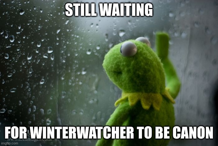 kermit window | STILL WAITING; FOR WINTERWATCHER TO BE CANON | image tagged in kermit window | made w/ Imgflip meme maker