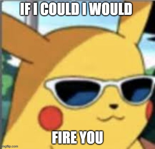 Swag Pikachu | IF I COULD I WOULD; FIRE YOU | image tagged in swag pikachu | made w/ Imgflip meme maker