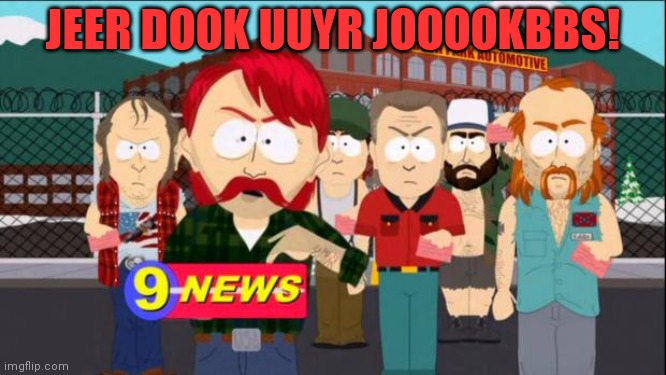 They took our jobs | JEER DOOK UUYR JOOOOKBBS! | image tagged in they took our jobs | made w/ Imgflip meme maker