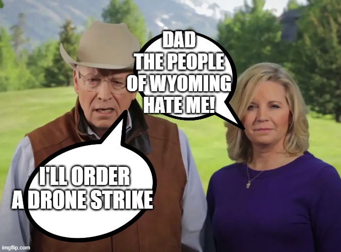 Wyoming hit with drone strikes after Cheney loss | DAD THE PEOPLE OF WYOMING HATE ME! I'LL ORDER A DRONE STRIKE | made w/ Imgflip meme maker