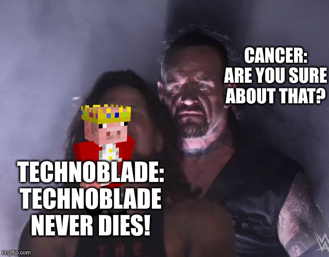 R.I.P legend | CANCER: ARE YOU SURE ABOUT THAT? TECHNOBLADE: TECHNOBLADE NEVER DIES! | image tagged in undertaker,technoblade,cancer,oh wow are you actually reading these tags | made w/ Imgflip meme maker