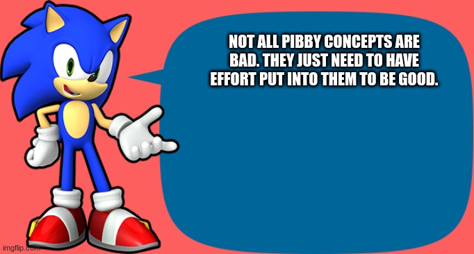 please dont kill me lol | NOT ALL PIBBY CONCEPTS ARE BAD. THEY JUST NEED TO HAVE EFFORT PUT INTO THEM TO BE GOOD. | image tagged in sonic sez,pibby,unpopular opinion | made w/ Imgflip meme maker