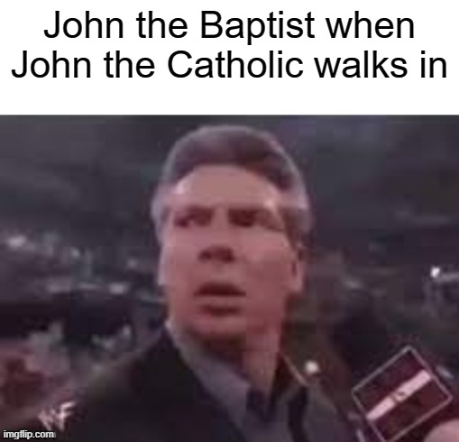 my last two images have gotten blocked bruh | John the Baptist when John the Catholic walks in | image tagged in x when x walks in | made w/ Imgflip meme maker