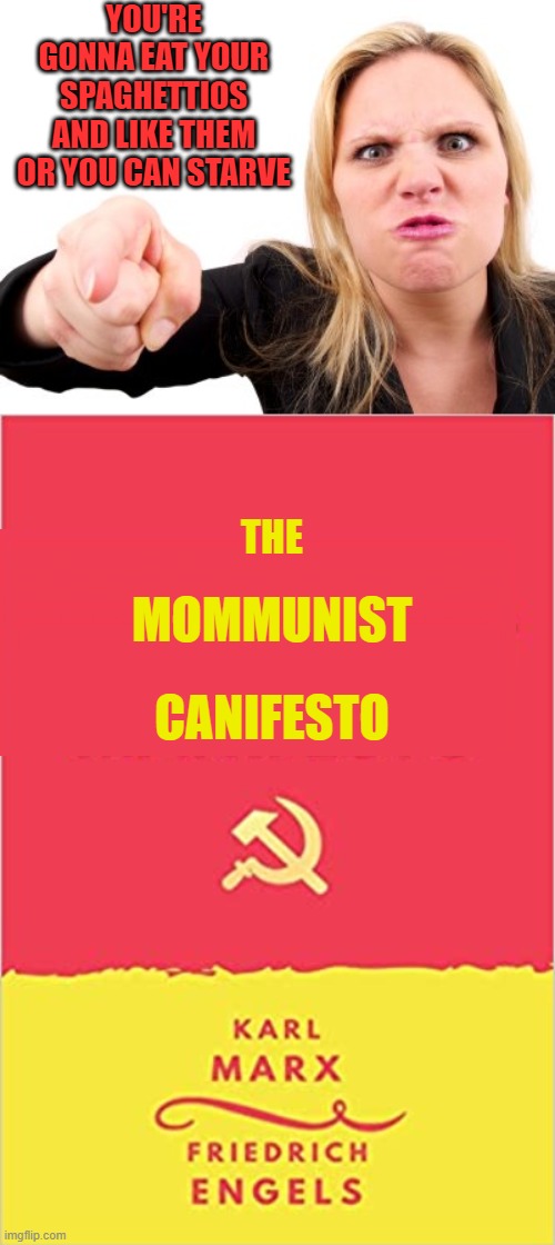 At Least She Doesn't Make Me Stand in a Line to Eat | YOU'RE GONNA EAT YOUR SPAGHETTIOS AND LIKE THEM OR YOU CAN STARVE; THE; MOMMUNIST; CANIFESTO | image tagged in moms,communism,starving | made w/ Imgflip meme maker