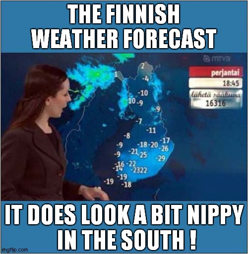 Minus 2322 ! ... Yikes ! | THE FINNISH WEATHER FORECAST; IT DOES LOOK A BIT NIPPY
 IN THE SOUTH ! | image tagged in cold weather,finland,front page | made w/ Imgflip meme maker