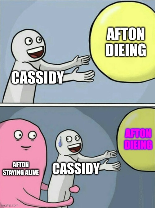 Running Away Balloon | AFTON DIEING; CASSIDY; AFTON DIEING; AFTON STAYING ALIVE; CASSIDY | image tagged in memes,running away balloon | made w/ Imgflip meme maker