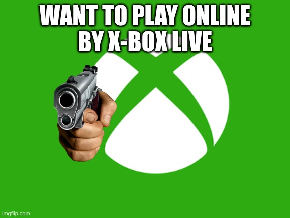 WANT TO PLAY ONLINE
BY X-BOX LIVE | made w/ Imgflip meme maker