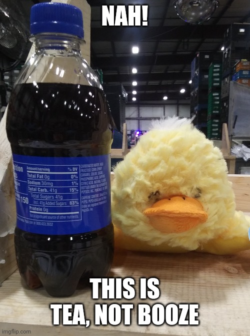 Drunk Duck Meme | NAH! THIS IS TEA, NOT BOOZE | image tagged in drunk duck | made w/ Imgflip meme maker
