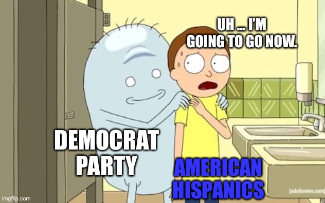 Mr Democrat party bean | UH … I’M GOING TO GO NOW. DEMOCRAT PARTY; AMERICAN HISPANICS | image tagged in mr jellybean rick and morty bad vibes public bathroom | made w/ Imgflip meme maker