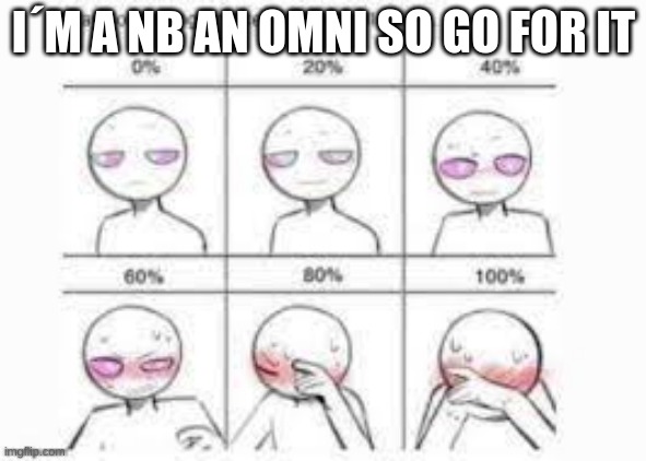 Make Me Blush | I´M A NB AN OMNI SO GO FOR IT | image tagged in make me blush | made w/ Imgflip meme maker