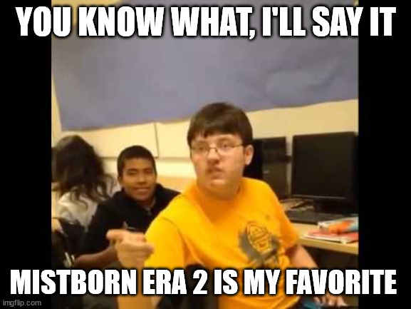 You know what? I'm about to say it | YOU KNOW WHAT, I'LL SAY IT; MISTBORN ERA 2 IS MY FAVORITE | image tagged in you know what i'm about to say it,cremposting | made w/ Imgflip meme maker