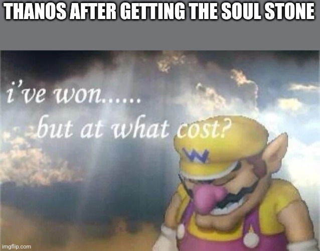 Insert title here, | THANOS AFTER GETTING THE SOUL STONE | image tagged in i've won but at what cost | made w/ Imgflip meme maker