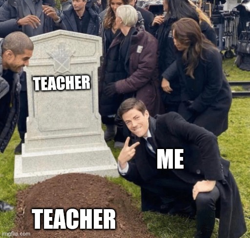 Grant Gustin over grave | TEACHER; ME; TEACHER | image tagged in grant gustin over grave | made w/ Imgflip meme maker