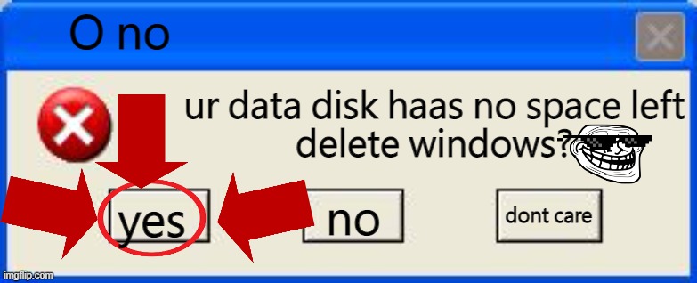 O no | O no; ur data disk haas no space left
delete windows? dont care; yes; no | image tagged in windows xp error | made w/ Imgflip meme maker