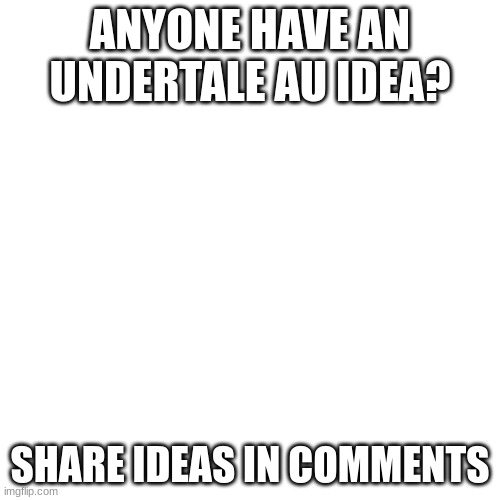 Image Title | ANYONE HAVE AN UNDERTALE AU IDEA? SHARE IDEAS IN COMMENTS | image tagged in memes,blank transparent square,au ideas | made w/ Imgflip meme maker