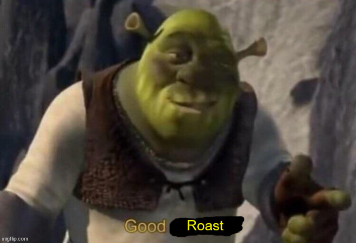 Roast | image tagged in shrek good question | made w/ Imgflip meme maker