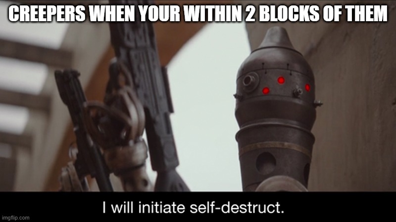 I Will Initiate Self-Destruct |  CREEPERS WHEN YOUR WITHIN 2 BLOCKS OF THEM | image tagged in i will initiate self-destruct,minecraft creeper,memes,funny,minecraft | made w/ Imgflip meme maker