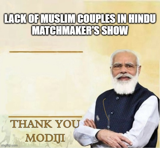 Thank you Modiji | LACK OF MUSLIM COUPLES IN HINDU MATCHMAKER'S SHOW | image tagged in thank you modiji | made w/ Imgflip meme maker