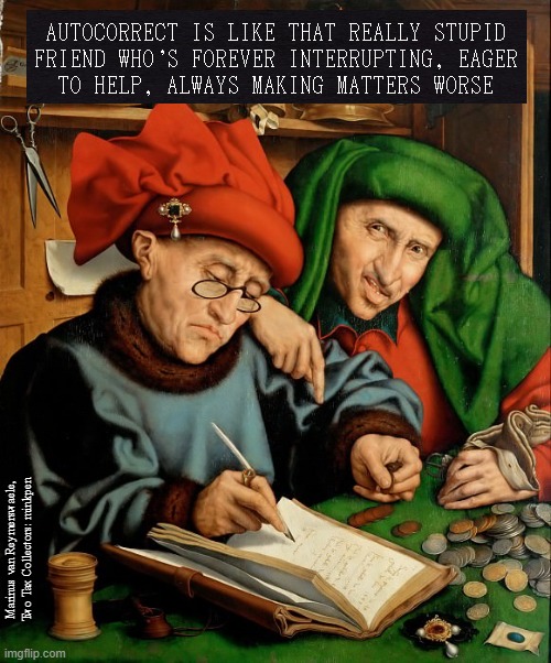Smart | AUTOCORRECT IS LIKE THAT REALLY STUPID
FRIEND WHO'S FOREVER INTERRUPTING, EAGER
TO HELP, ALWAYS MAKING MATTERS WORSE; Marinus van Reymerswaele, Two Tax Collectors: minkpen | image tagged in art memes,renaissance,phone,smartphone,writing,words | made w/ Imgflip meme maker