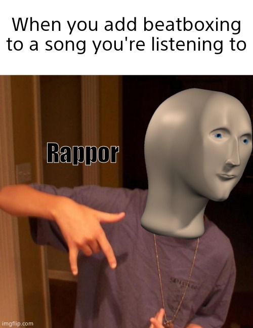 I do that a lot | When you add beatboxing to a song you're listening to; Rappor | image tagged in memes,blank transparent square,rapper nick | made w/ Imgflip meme maker
