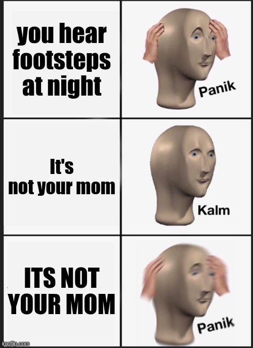 Panik Kalm Panik | you hear footsteps at night; It's not your mom; ITS NOT YOUR MOM | image tagged in memes,panik kalm panik | made w/ Imgflip meme maker